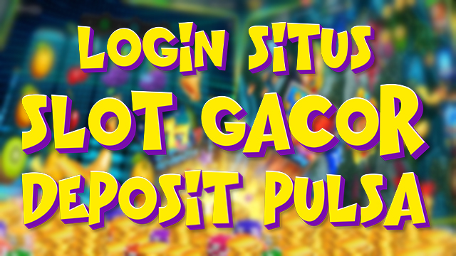 Login Situs Slot Gacor Deposit Pulsa