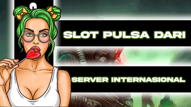 SLOT PULSA DARI SERVER INTERNASIONAL